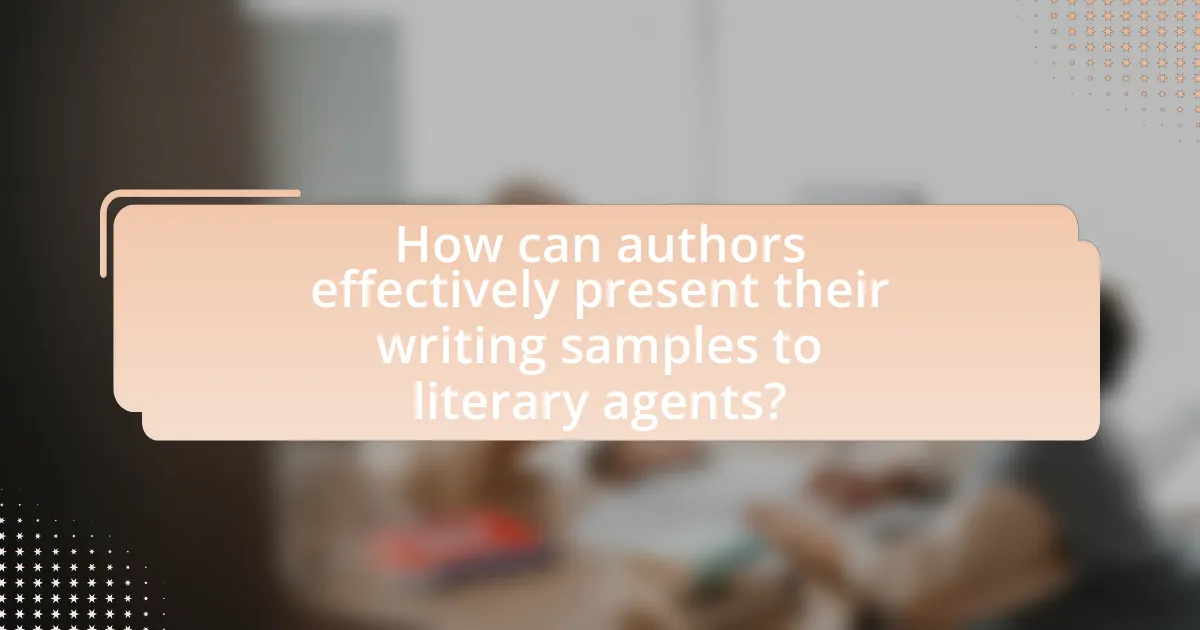 How can authors effectively present their writing samples to literary agents?